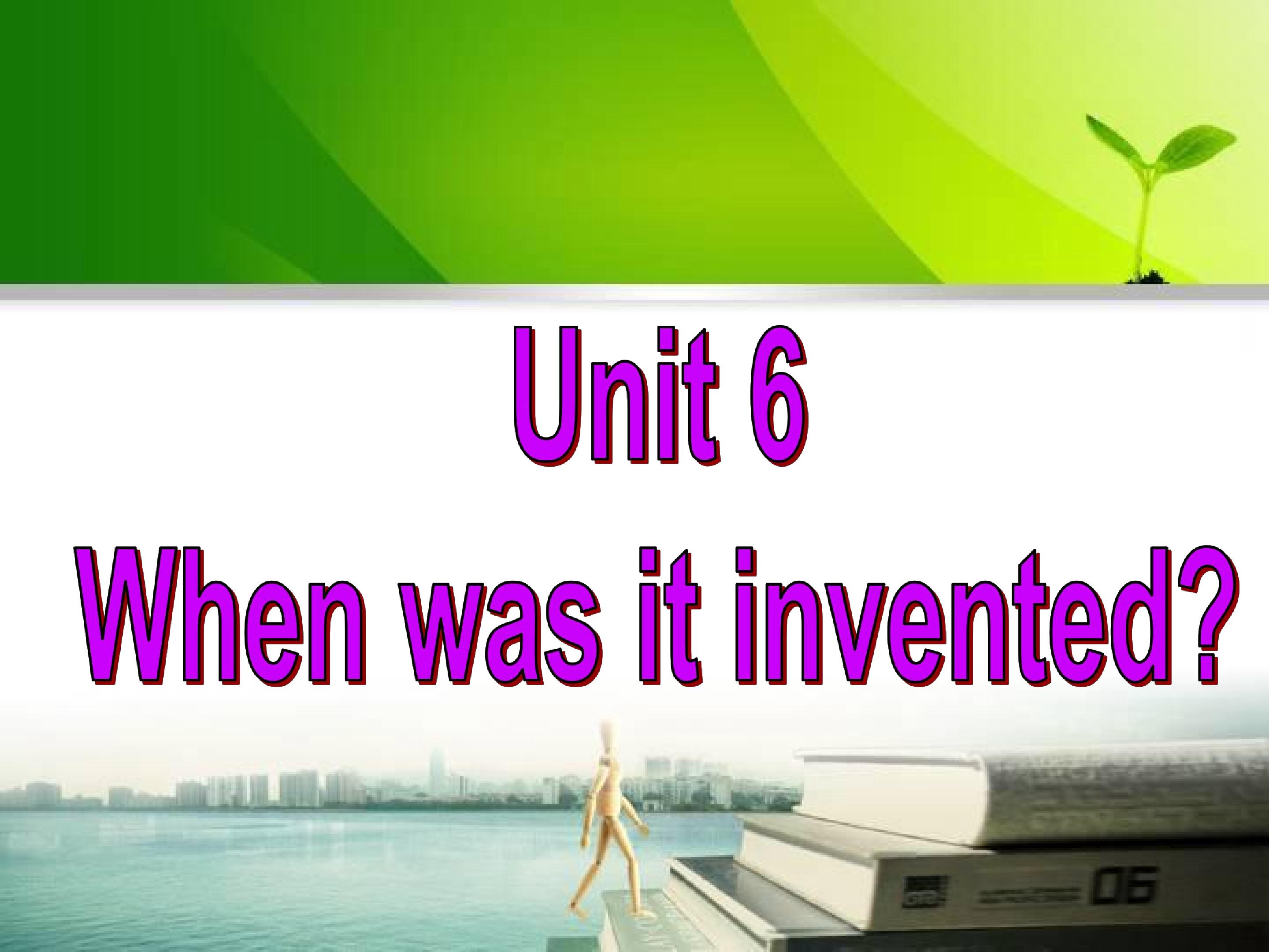 Unit 6 When was it invented_