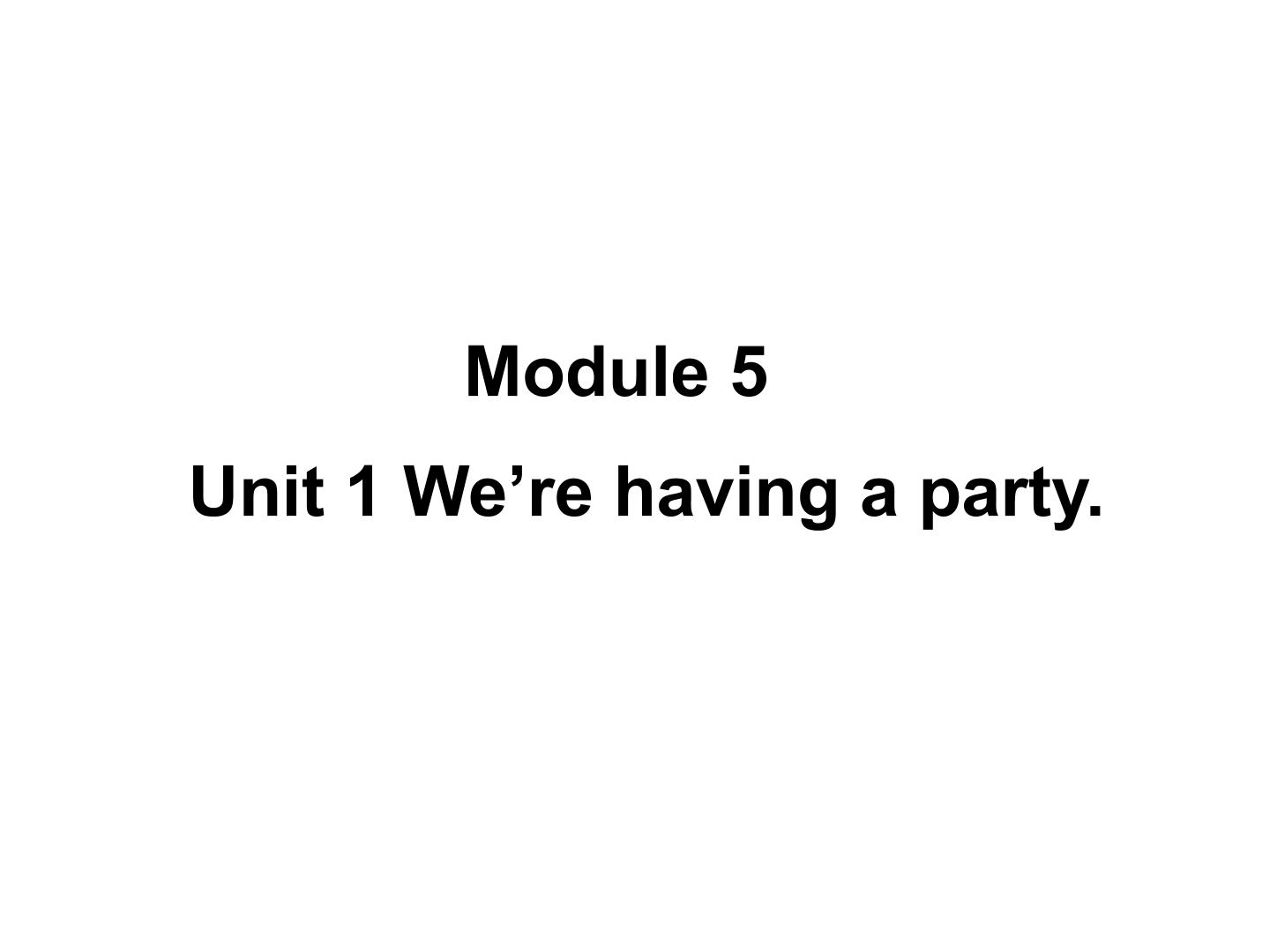 Module 5 Unit 1 We're having a party.