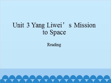 Unit 3 Yang Liwei’s Mission to Space Reading_课件1