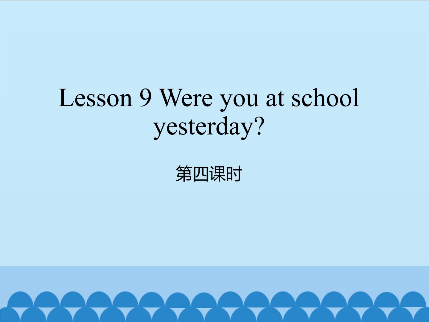 Lesson 9 Were you at school yesterday 第四课时_课件1