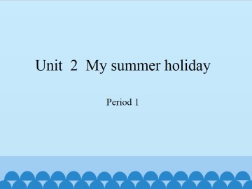 Unit  2  My summer holiday-Period 1_课件1