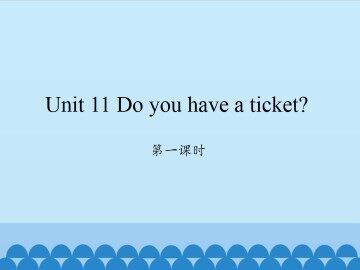 Unit 11 Do you have a ticket?-第一课时_课件1