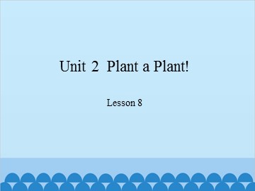 Unit 2  Plant a Plant! Lesson 8_课件1