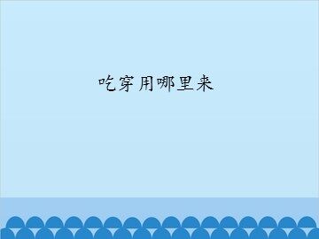 吃穿用哪里来_课件1