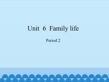 Unit  6  Family life-Period 2_课件1