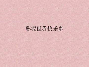 彩泥世界快乐多_课件1