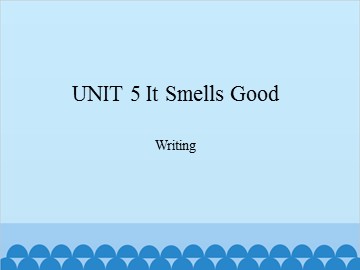 UNIT 5 It Smeels Good Writing_课件1