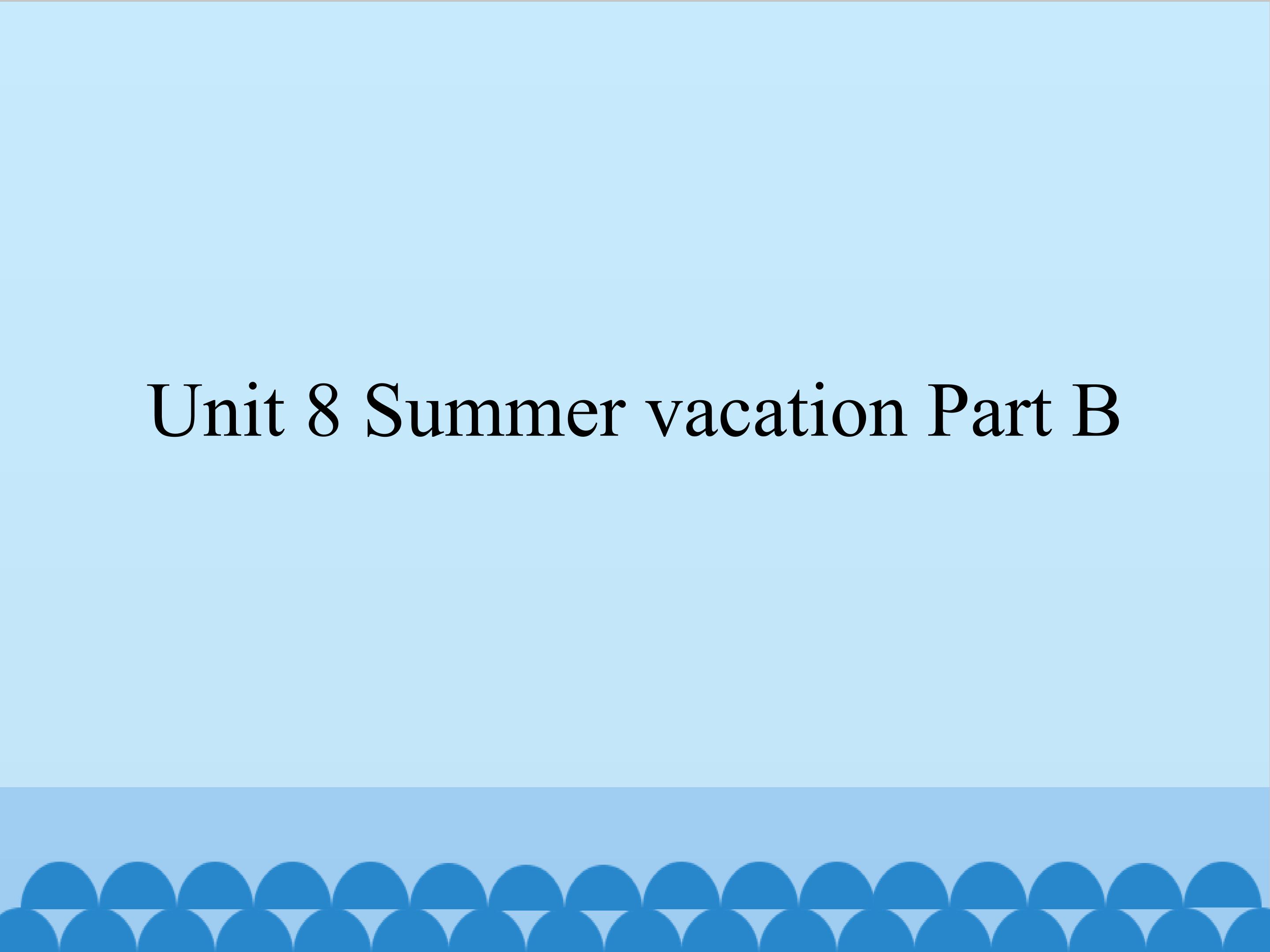 Unit 8 Summer vacation Part B