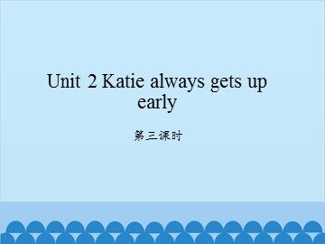 Unit 2 Katie always gets up early-第三课时_课件1