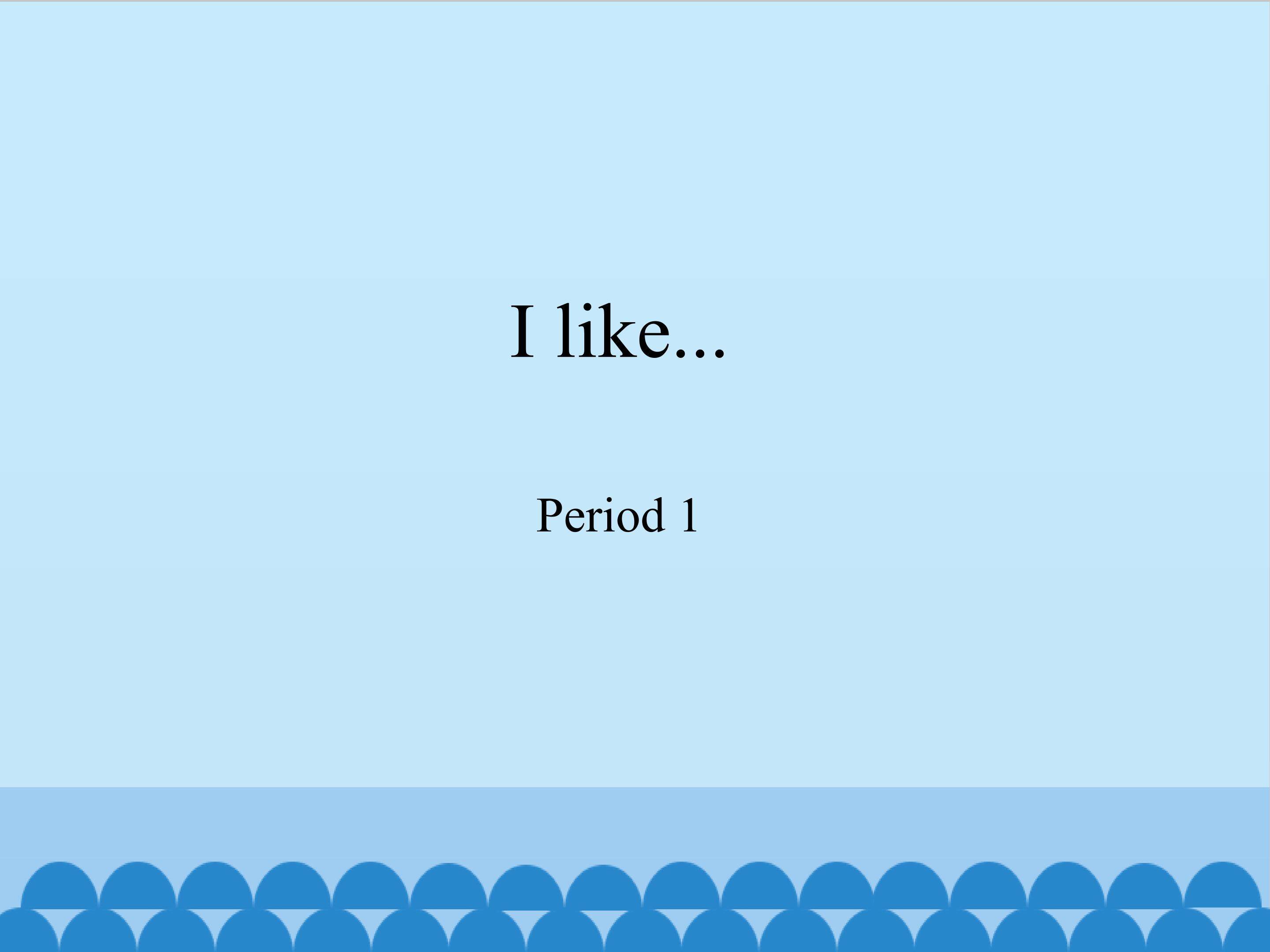 I like...-Period 1