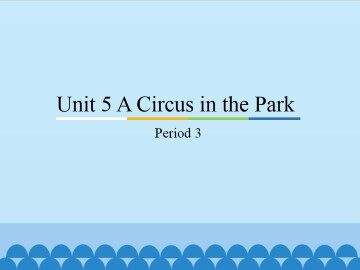 Unit 5 A Circus in the Park-Period 3_课件1
