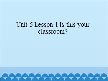 Unit 5 Lesson 1 Is this your classroom?_课件1