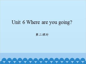 Unit 6 Where are you going? 第二课时_课件1