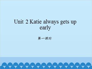 Unit 2 Katie always gets up early-第一课时_课件1