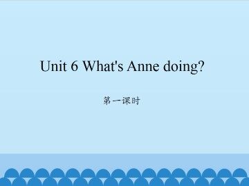 Unit 6 What's Anne doing?-第一课时_课件1