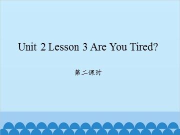 unit 2 Lesson 3 Are You Tired 第二课时_课件1