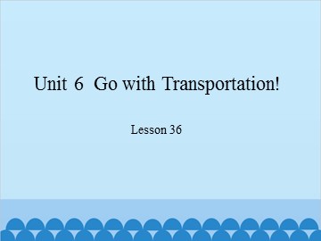 Unit 6  Go with Transportation! Lesson 36_课件1