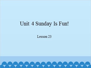 Unit 4 Sunday Is Fun! Lesson 23_课件1