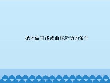 抛体做直线或曲线运动的条件_课件1