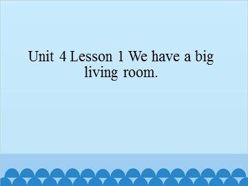 Unit 4 Lesson 1 We have a big living room_课件1