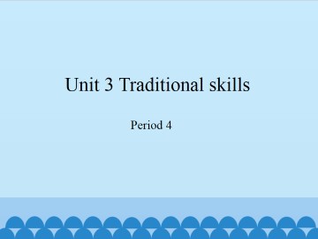 Unit 3 Traditional skills（Period 4）_课件1