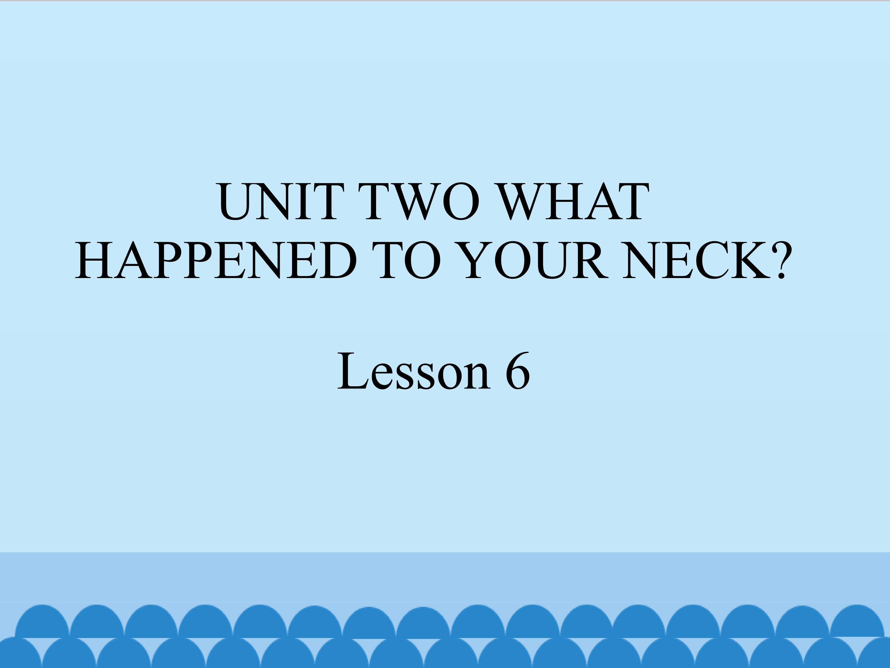 UNIT TWO WHAT HAPPENED TO YOUR NECK Lesson 6