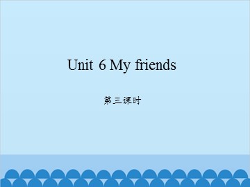 Unit 6 My friends 第三课时_课件1