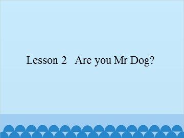 Lesson 2   Are you Mr Dog?_课件1