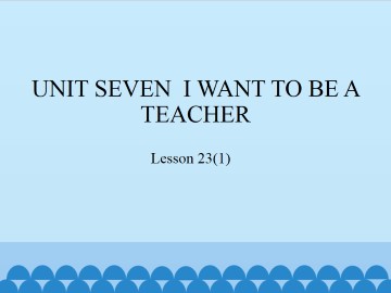 UNIT SEVEN  I WANT TO BE A TEACHER-Lesson 23(1)_课件1