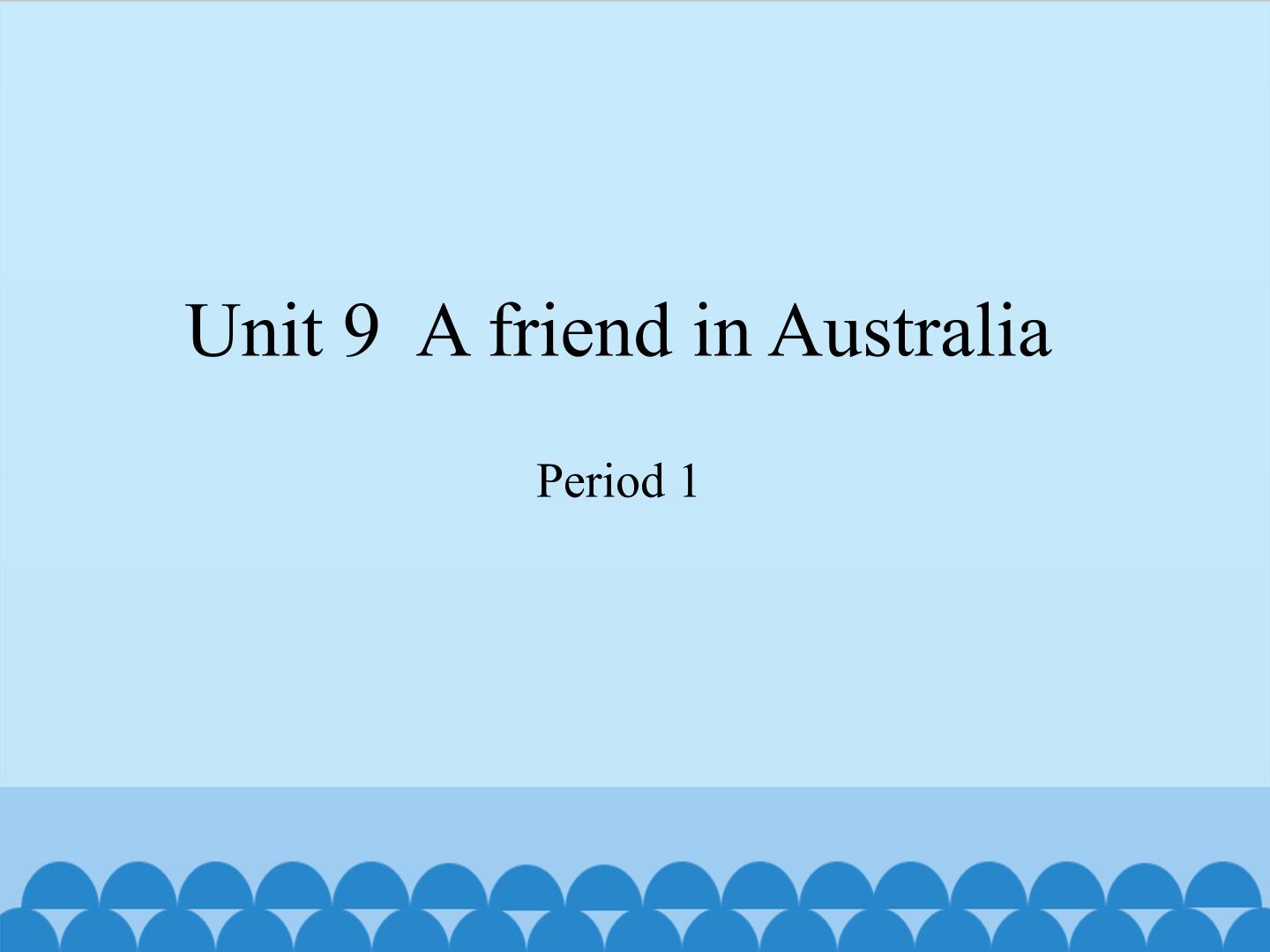 Unit 9  A friend in Australia-Period 1_课件1