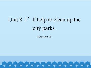 Unit 8  I'll help to clean up the city parks.-Section A_课件1