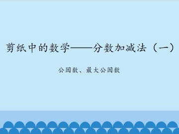 剪纸中的数学——分数加减法（一）-公因数、最大公因数_课件1