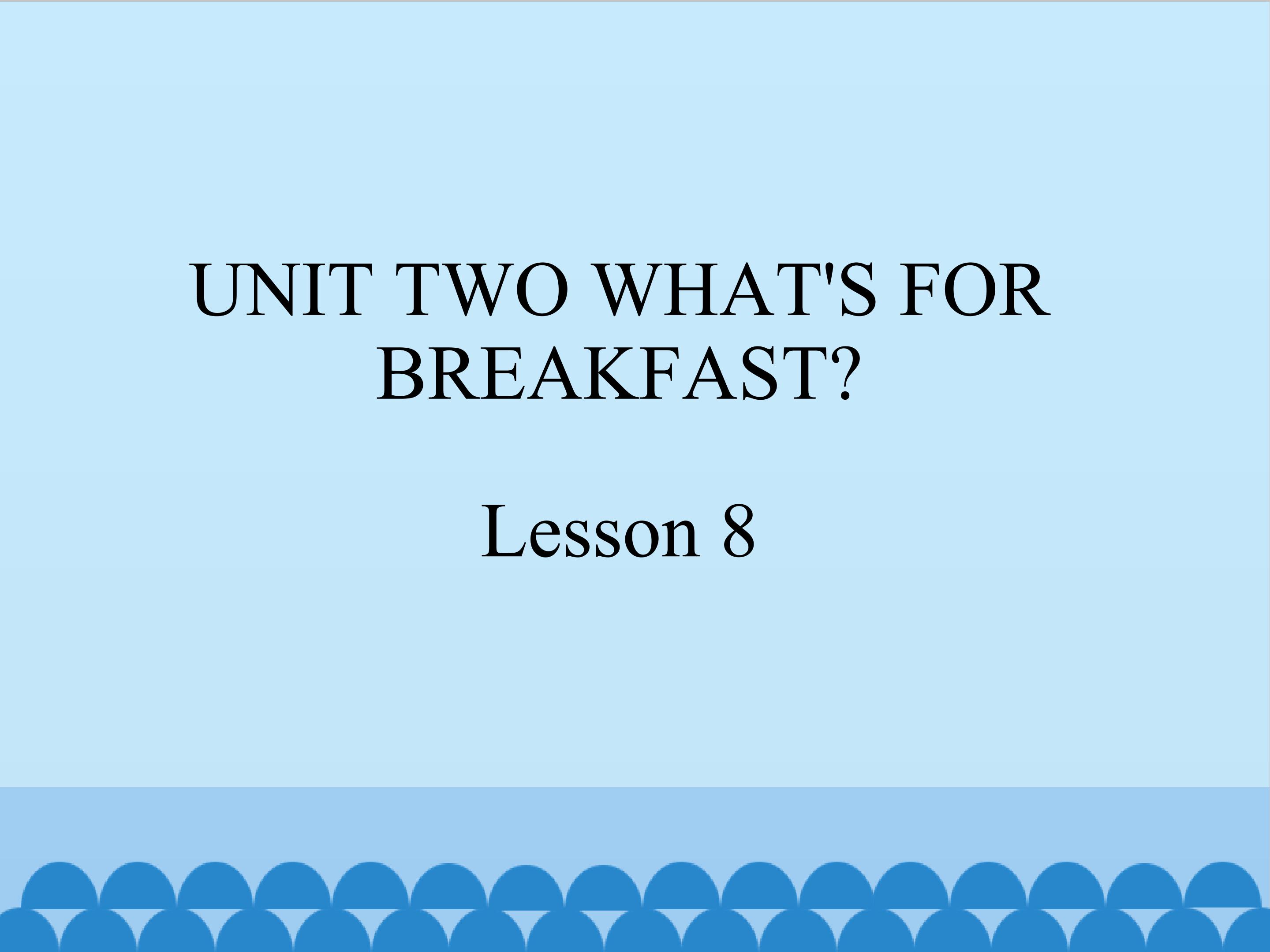 UNIT TWO WHAT'S FOR BREAKFAST Lesson 8