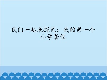 我们一起来探究：我的第一个小学暑假_课件1