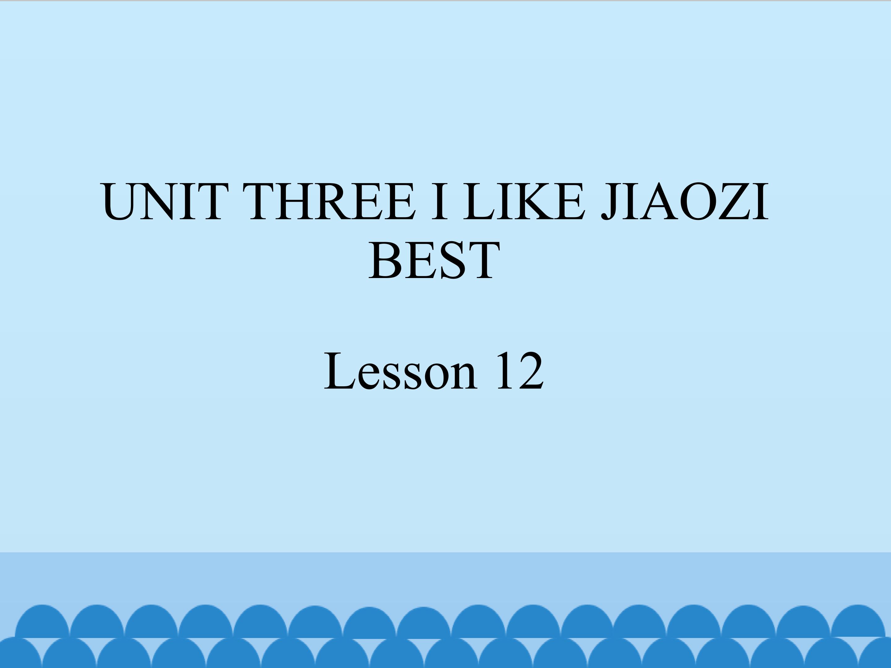 UNIT THREE I LIKE JIAOZI BEST Lesson 12