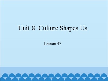 Unit 8  Culture Shapes Us Lesson 47_课件1