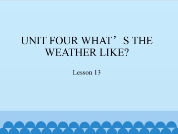 UNIT FOUR WHAT'S THE WEATHER LIKE?-Lesson 13_课件1