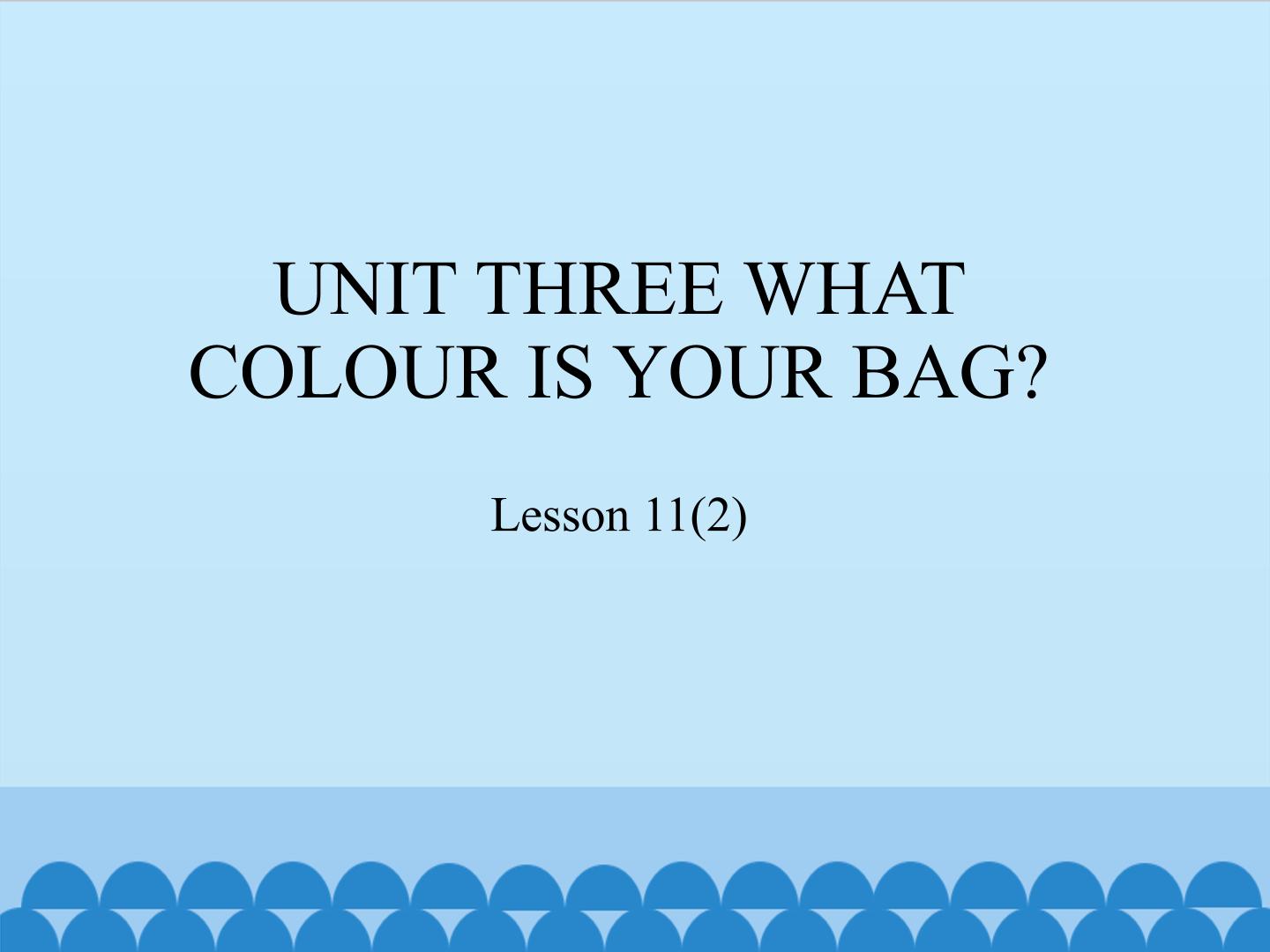 UNIT THREE WHAT COLOUR IS YOUR BAG?-Lesson 11(2)_课件1