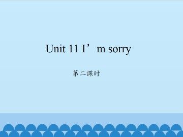 Unit 11 I'm sorry-第二课时_课件1