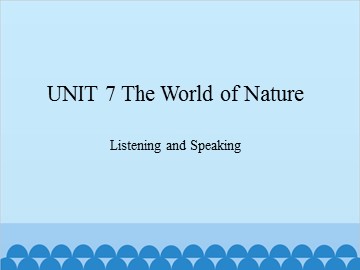 UNIT 7 The World of Nature Listening and Speaking_课件1