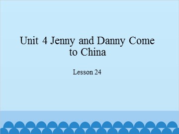 Unit 4 Jenny and Danny Come to China-Lesson 24_课件1