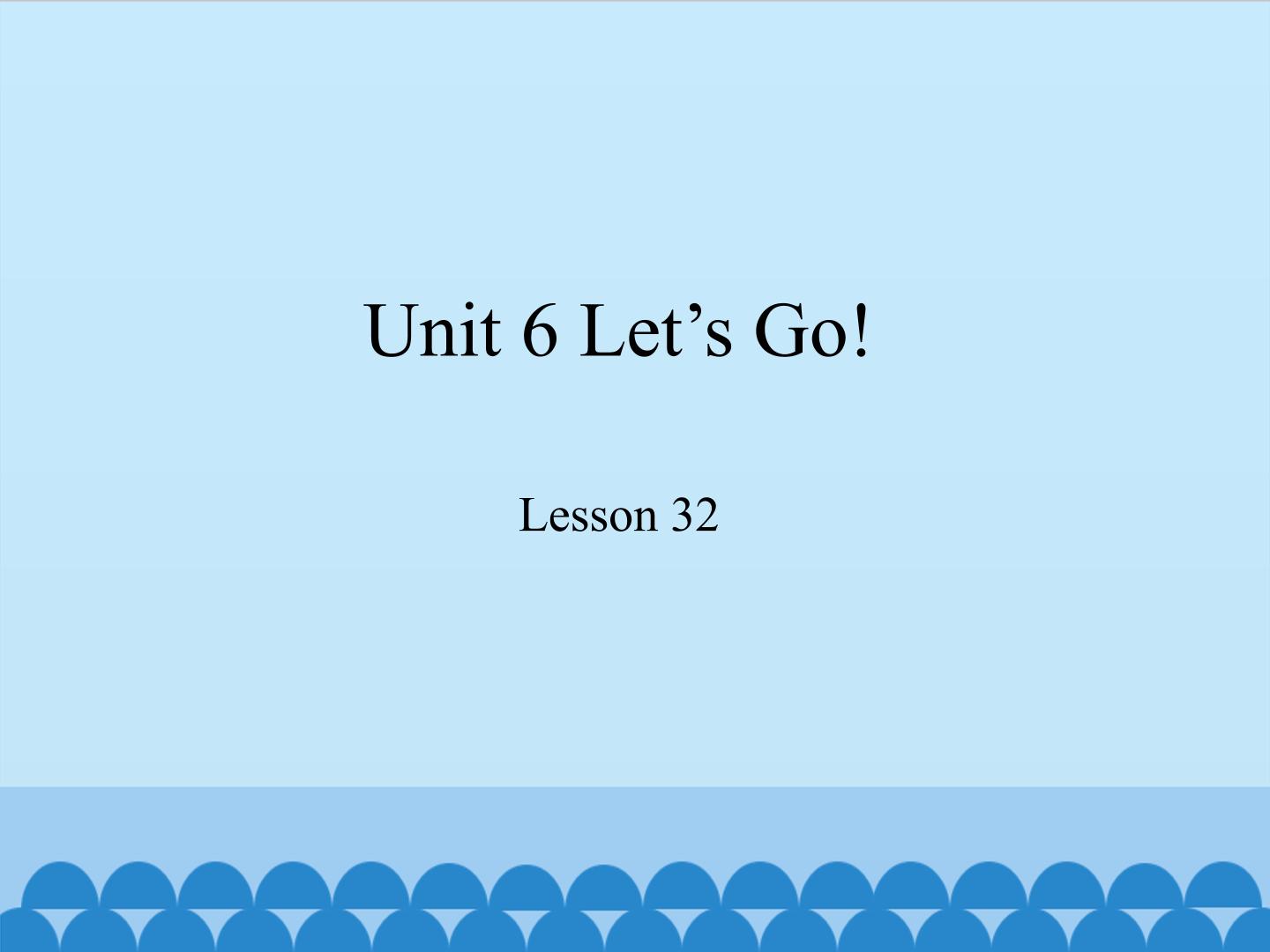 Unit 6 Let's Go!-Lesson 32_课件1