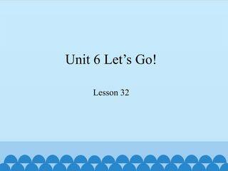 Unit 6 Let's Go!-Lesson 32_课件1