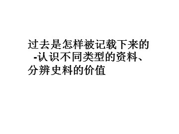 过去是怎样被记载下来的-认识不同类型的资料、分辨史料的价值_课件1