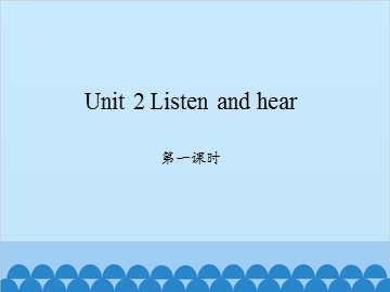 Unit 2 Listen and hear 第一课时_课件1