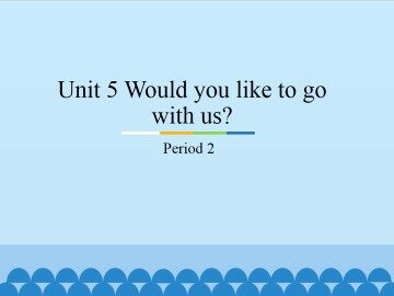 Unit 5 Would you like to go with us?-Period 2_课件1