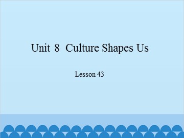 Unit 8  Culture Shapes Us Lesson 43_课件1