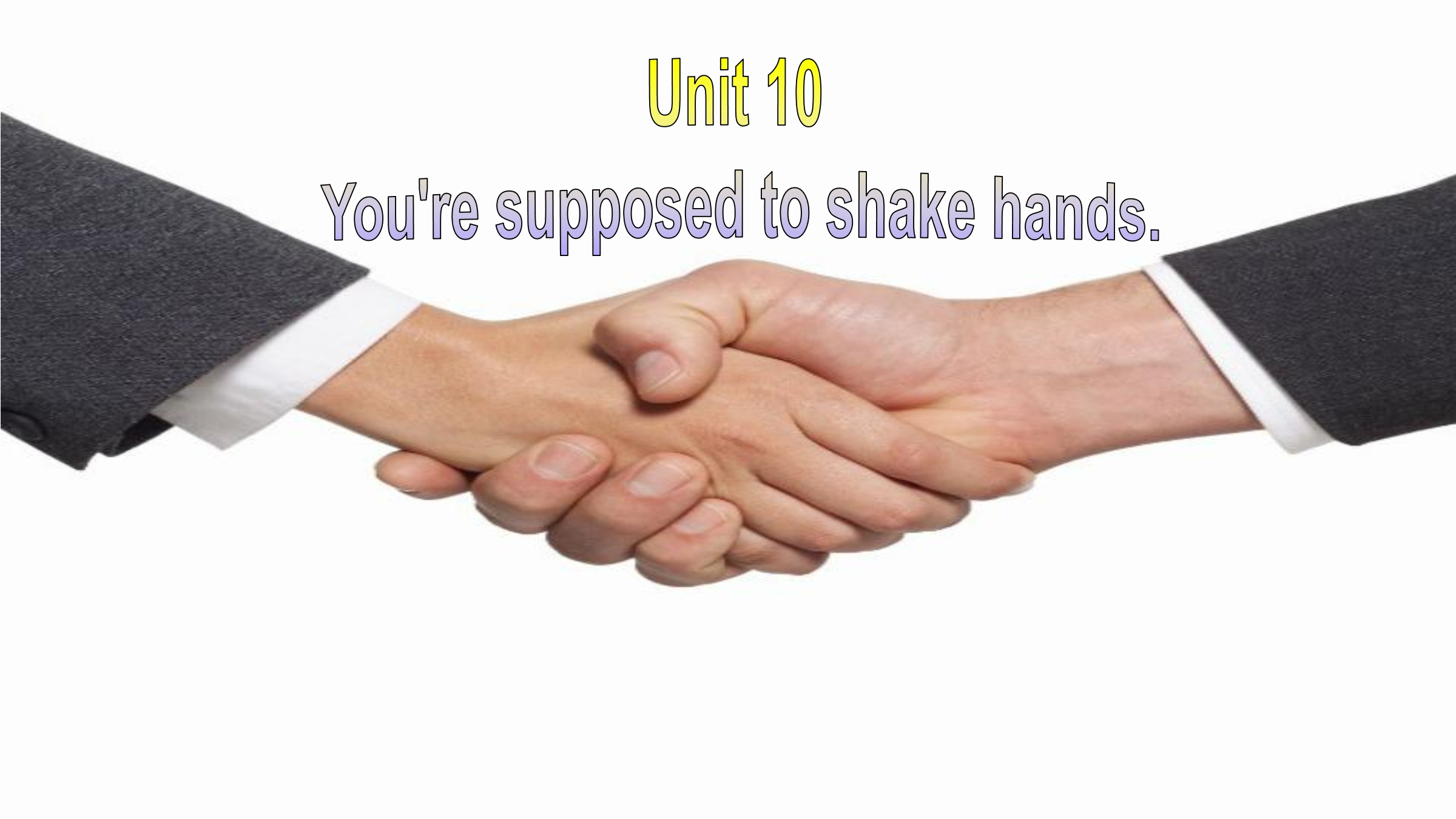 You're supposed to shake hands.