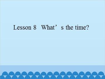 Lesson 8   What's the time?_课件1