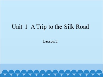 Unit 1  A Trip to the Silk Road-Lesson 2_课件1